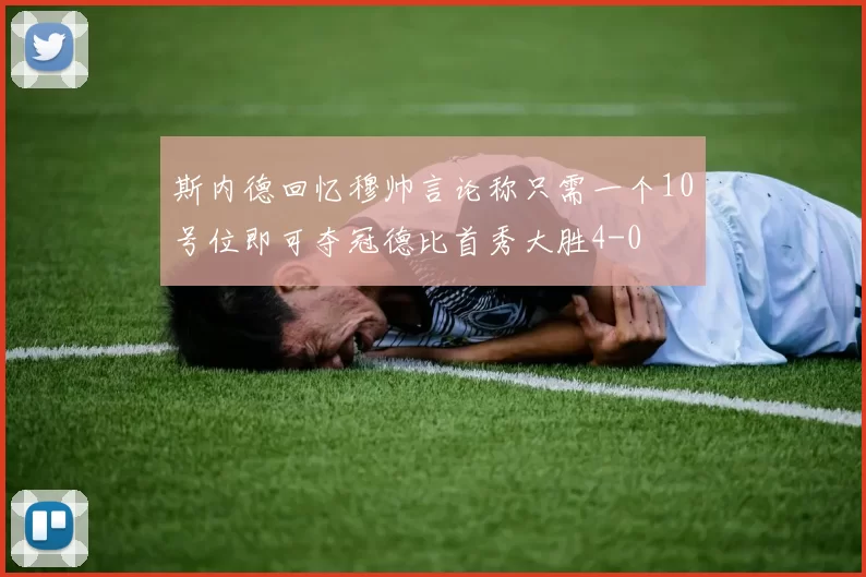 斯内德回忆穆帅言论称只需一个10号位即可夺冠德比首秀大胜4-0