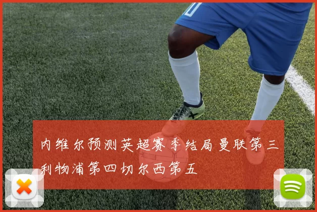 内维尔预测英超赛季结局曼联第三利物浦第四切尔西第五