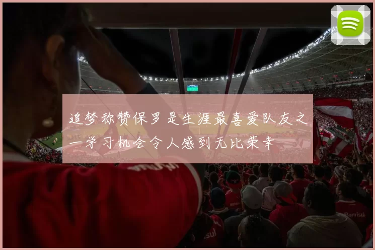 追梦称赞保罗是生涯最喜爱队友之一学习机会令人感到无比荣幸